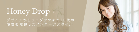 Honey Drop デザインからプロダクツまで20代の感性を意識したノンエージスタイル